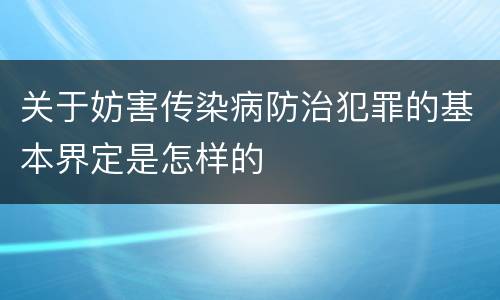 关于妨害传染病防治犯罪的基本界定是怎样的