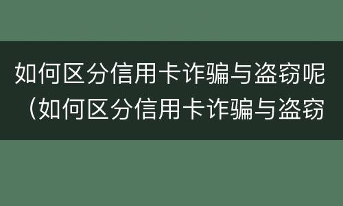 如何区分信用卡诈骗与盗窃呢（如何区分信用卡诈骗与盗窃呢）