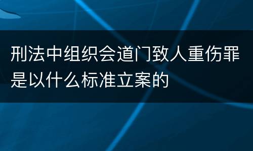 刑法中组织会道门致人重伤罪是以什么标准立案的