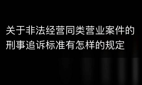 关于非法经营同类营业案件的刑事追诉标准有怎样的规定