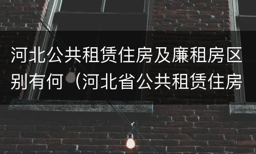 河北公共租赁住房及廉租房区别有何（河北省公共租赁住房）