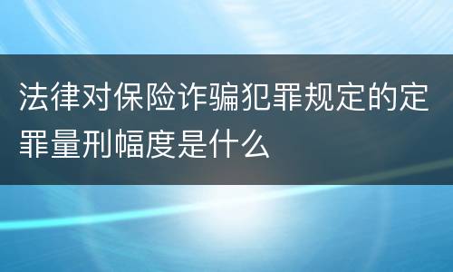 法律对保险诈骗犯罪规定的定罪量刑幅度是什么