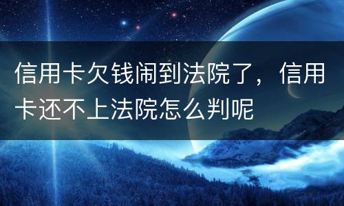 信用卡欠钱闹到法院了，信用卡还不上法院怎么判呢