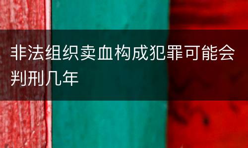 非法组织卖血构成犯罪可能会判刑几年