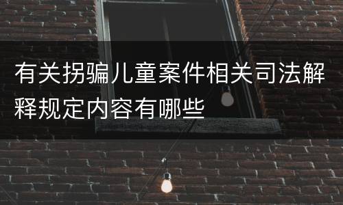 有关拐骗儿童案件相关司法解释规定内容有哪些