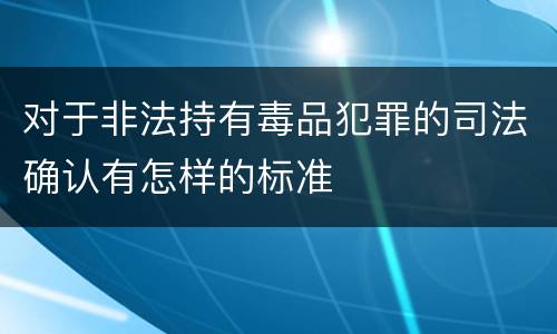 对于非法持有毒品犯罪的司法确认有怎样的标准