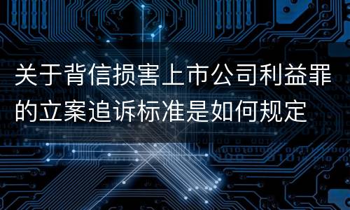 关于背信损害上市公司利益罪的立案追诉标准是如何规定