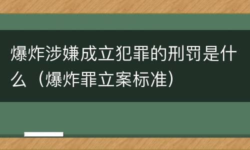 爆炸涉嫌成立犯罪的刑罚是什么（爆炸罪立案标准）