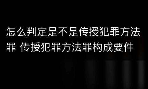 怎么判定是不是传授犯罪方法罪 传授犯罪方法罪构成要件