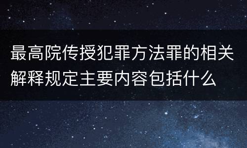 最高院传授犯罪方法罪的相关解释规定主要内容包括什么