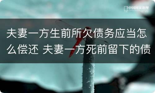 夫妻一方生前所欠债务应当怎么偿还 夫妻一方死前留下的债务