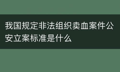 我国规定非法组织卖血案件公安立案标准是什么