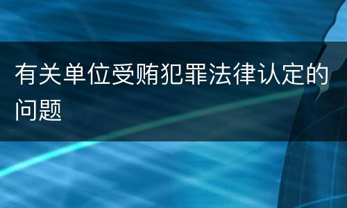 有关单位受贿犯罪法律认定的问题