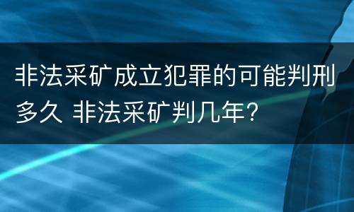 非法采矿成立犯罪的可能判刑多久 非法采矿判几年?