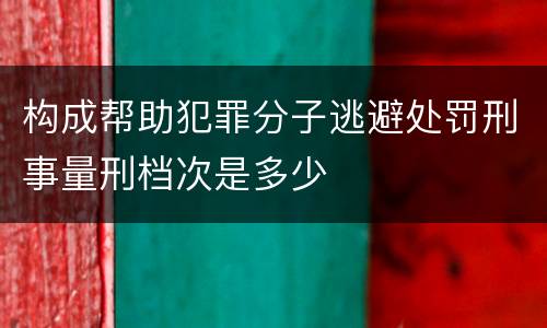 构成帮助犯罪分子逃避处罚刑事量刑档次是多少