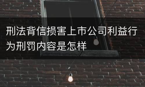 刑法背信损害上市公司利益行为刑罚内容是怎样