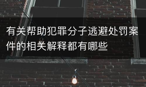 有关帮助犯罪分子逃避处罚案件的相关解释都有哪些