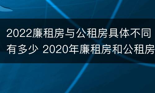 2022廉租房与公租房具体不同有多少 2020年廉租房和公租房的区别