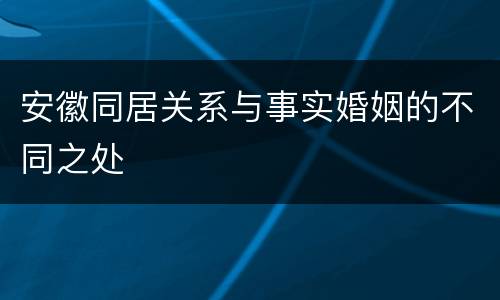 安徽同居关系与事实婚姻的不同之处