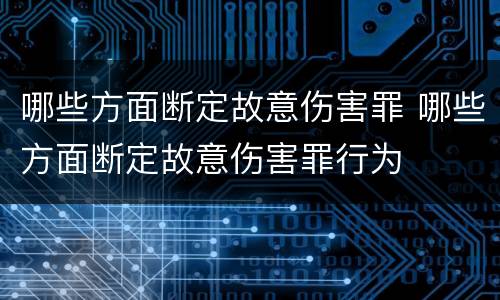 哪些方面断定故意伤害罪 哪些方面断定故意伤害罪行为