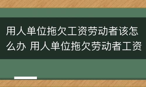 用人单位拖欠工资劳动者该怎么办 用人单位拖欠劳动者工资应承担什么法律责任