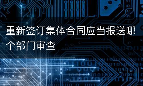 重新签订集体合同应当报送哪个部门审查