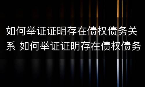 如何举证证明存在债权债务关系 如何举证证明存在债权债务关系的情形