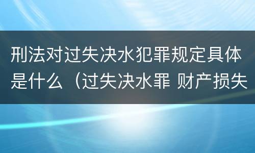 刑法对过失决水犯罪规定具体是什么（过失决水罪 财产损失标准）