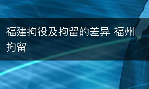 福建拘役及拘留的差异 福州 拘留