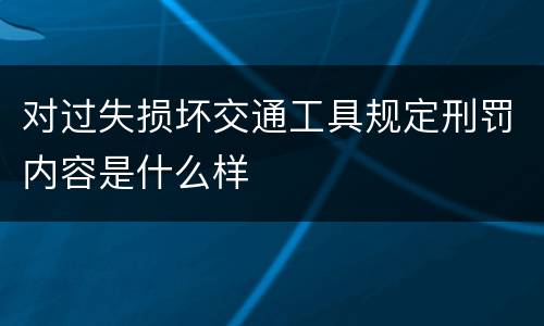 对过失损坏交通工具规定刑罚内容是什么样