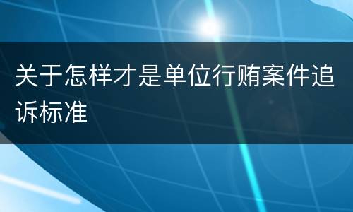 关于怎样才是单位行贿案件追诉标准