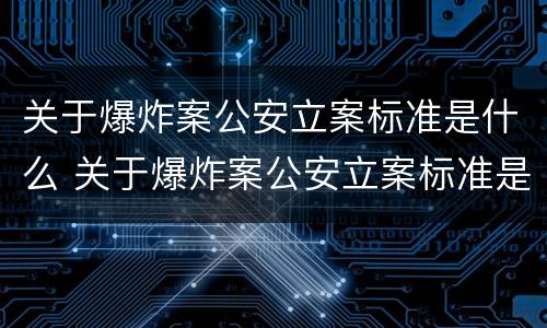 关于爆炸案公安立案标准是什么 关于爆炸案公安立案标准是什么规定