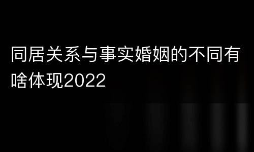 同居关系与事实婚姻的不同有啥体现2022