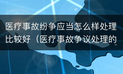 医疗事故纷争应当怎么样处理比较好（医疗事故争议处理的3大的途径）