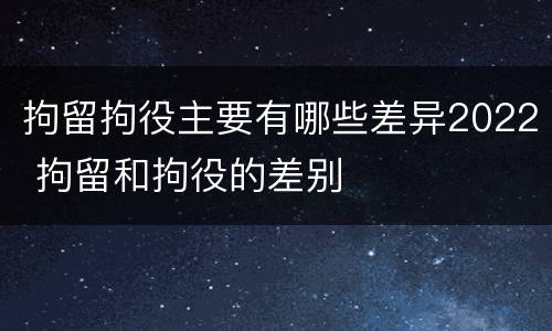 拘留拘役主要有哪些差异2022 拘留和拘役的差别