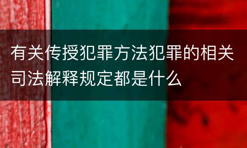 有关传授犯罪方法犯罪的相关司法解释规定都是什么