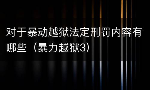 对于暴动越狱法定刑罚内容有哪些（暴力越狱3）