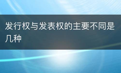 发行权与发表权的主要不同是几种