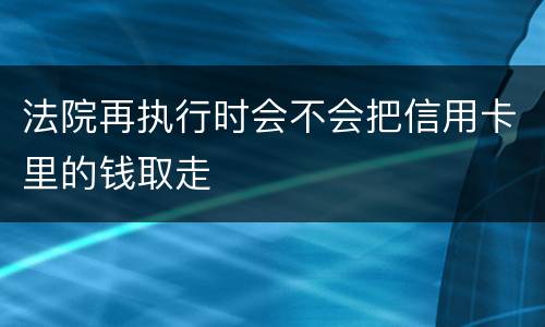 法院再执行时会不会把信用卡里的钱取走