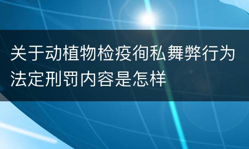 关于动植物检疫徇私舞弊行为法定刑罚内容是怎样