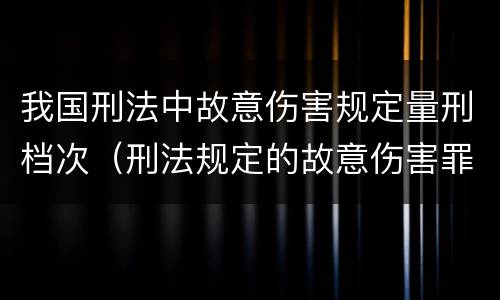 我国刑法中故意伤害规定量刑档次（刑法规定的故意伤害罪量刑标准）