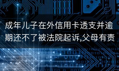 成年儿子在外信用卡透支并逾期还不了被法院起诉,父母有责任承担责务吗