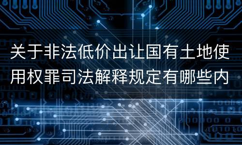 关于非法低价出让国有土地使用权罪司法解释规定有哪些内容