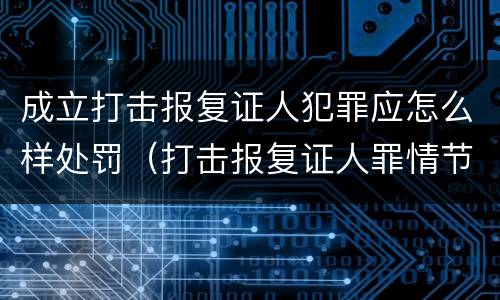 成立打击报复证人犯罪应怎么样处罚（打击报复证人罪情节严重）