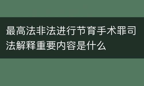 最高法非法进行节育手术罪司法解释重要内容是什么