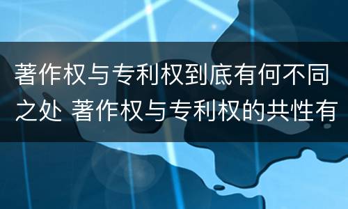 著作权与专利权到底有何不同之处 著作权与专利权的共性有