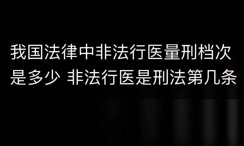 我国法律中非法行医量刑档次是多少 非法行医是刑法第几条