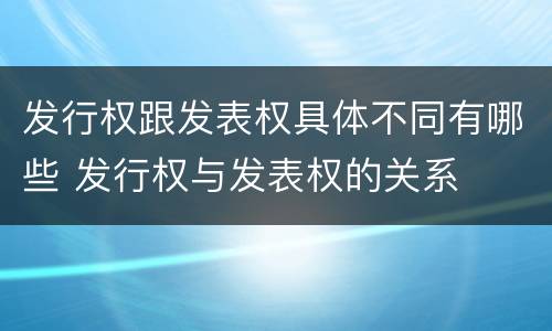 发行权跟发表权具体不同有哪些 发行权与发表权的关系