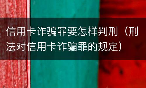 信用卡诈骗罪要怎样判刑（刑法对信用卡诈骗罪的规定）