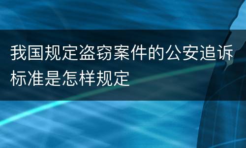 我国规定盗窃案件的公安追诉标准是怎样规定